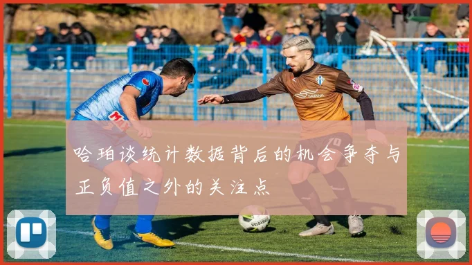 哈珀谈统计数据背后的机会争夺与正负值之外的关注点
