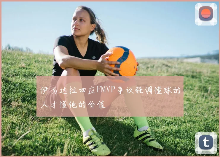 伊戈达拉回应FMVP争议强调懂球的人才懂他的价值