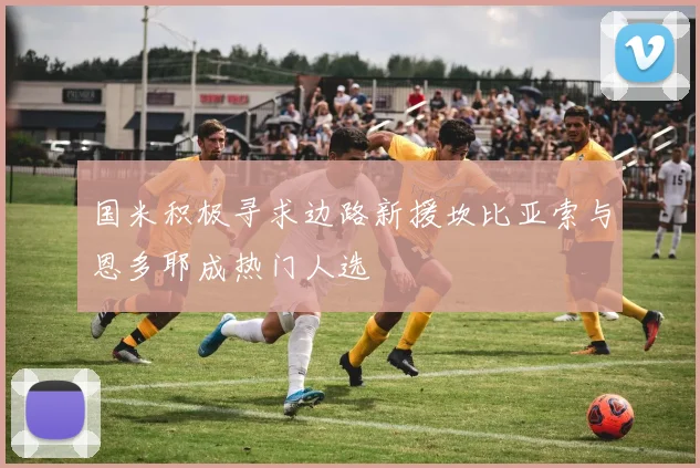 国米积极寻求边路新援坎比亚索与恩多耶成热门人选