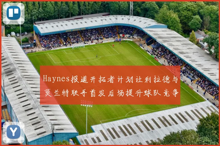 Haynes报道开拓者计划让利拉德与莫兰特联手首发后场提升球队竞争力