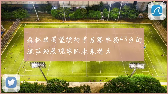 森林狼渴望续约季后赛单场43分的道苏姆展现球队未来潜力