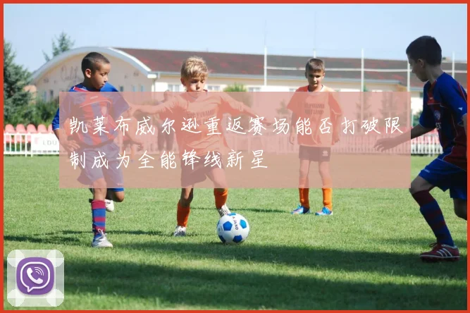 凯莱布威尔逊重返赛场能否打破限制成为全能锋线新星
