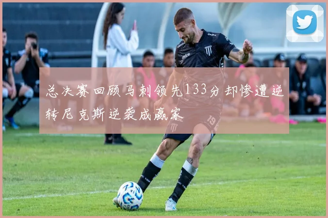 总决赛回顾马刺领先133分却惨遭逆转尼克斯逆袭成赢家