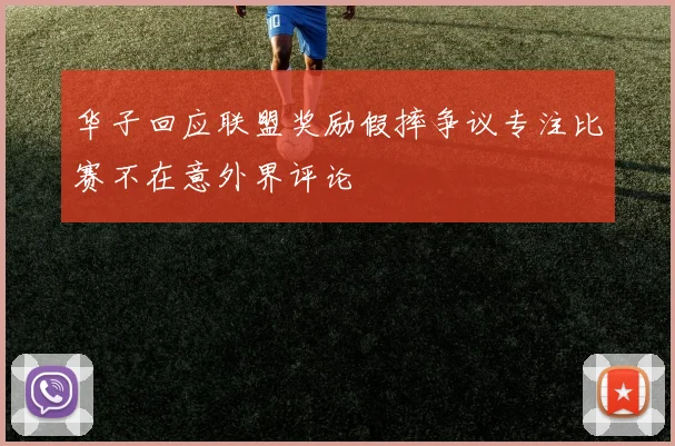 华子回应联盟奖励假摔争议专注比赛不在意外界评论