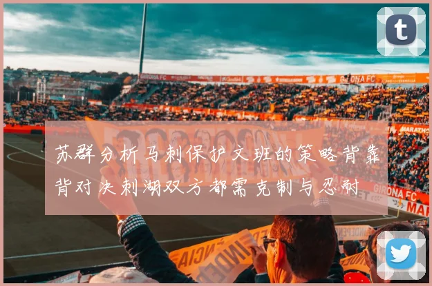 苏群分析马刺保护文班的策略背靠背对决刺湖双方都需克制与忍耐