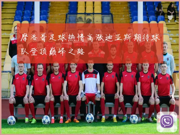 摩洛哥足球热情高涨迪亚斯期待球队登顶巅峰之路
